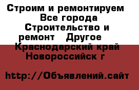 Строим и ремонтируем - Все города Строительство и ремонт » Другое   . Краснодарский край,Новороссийск г.